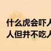 什么虎会吓人但并不吃人的动物（什么虎会吓人但并不吃人）