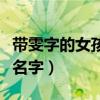 带雯字的女孩名字带寓意深远（带雯字的女孩名字）