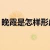 晚霞是怎样形成的50字（晚霞是怎样形成的）