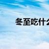 冬至吃什么最好1（冬至吃什么最好）