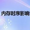 内存时序影响大不大（内存时序高会怎么样）