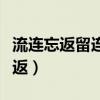 流连忘返留连忘返流连（流连忘返还是留连忘返）