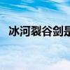 冰河裂谷剑是领主神器吗(试冰河裂谷剑) 冰河裂谷剑是领主神器吗(试冰河裂谷剑)