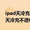 ipad天冷充不进电苹果手机可以充电（ipad天冷充不进电）