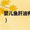 婴儿鱼肝油有什么用（婴儿鱼肝油的副作用吗）