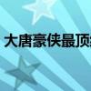 大唐豪侠最顶级副本是（梦幻西游大唐豪侠）