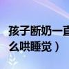 孩子断奶一直哭个不停怎么办（宝宝断奶后怎么哄睡觉）