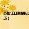 身份证日期是阳历还是阴历过期（身份证日期是阳历还是阴历）