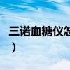 三诺血糖仪怎么样准不准（三诺血糖仪怎么样）