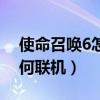 使命召唤6怎么和好友一块玩(使命召唤6如何联机) 使命召唤6怎么和好友一块玩(使命召唤6如何联机)