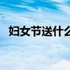 妇女节送什么花好养（妇女节送什么花好）