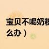 宝贝不喝奶粉喝什么有营养(宝贝不喝奶粉怎么办) 宝贝不喝奶粉喝什么有营养(宝贝不喝奶粉怎么办)