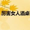 厉害女人酒桌祝福语（厉害女人酒桌应酬话）