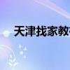 天津找家教在哪里找(天津找家教老师) 天津找家教在哪里找(天津找家教老师)