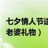 七夕情人节送老婆礼物送什么（七夕情人节送老婆礼物）
