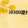 i9300是什么型号（i9300上市时间）