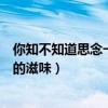 你知不知道思念一个人的滋味简谱（你知不知道思念一个人的滋味）