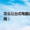 怎么让台式电脑连接无线网上网（怎么让台式电脑连接无线网）