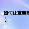 如何让宝宝喝奶粉的妙招（如何让宝宝喝奶粉）