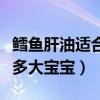 鳕鱼肝油适合多大宝宝补什么（鳕鱼肝油适合多大宝宝）