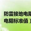 防雷接地电阻标准值是多少欧姆的（防雷接地电阻标准值）