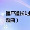 僵尸道长1主题曲叫什么名字（僵尸道长1主题曲）