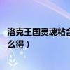 洛克王国灵魂粘合剂怎么得 在哪得（洛克王国灵魂粘合剂怎么得）