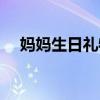 妈妈生日礼物送什么花（妈妈生日礼物）