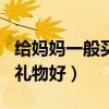 给妈妈一般买什么生日礼物（给妈买什么生日礼物好）