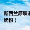 新西兰原装进口奶粉有哪些（新西兰原装进口奶粉）
