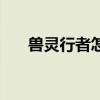 兽灵行者怎么玩儿（兽灵行者怎么玩）