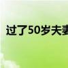 过了50岁夫妻生活（50岁夫妻生活怎么过）