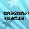 教育部全国青少年普法网注册错了怎么办（教育部全国青少年普法网注册）