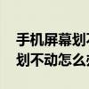 手机屏幕划不动怎么办 如何解决（手机屏幕划不动怎么办）