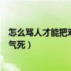 怎么骂人才能把对方气死对方是男的（怎么骂人才能把对方气死）