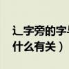 辶字旁的字与什么有关 视频（辶字旁的字与什么有关）