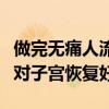 做完无痛人流后吃什么对子宫恢复好（吃什么对子宫恢复好）
