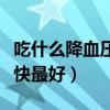 吃什么降血压最快最好蔬菜（吃什么降血压最快最好）