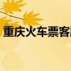 重庆火车票客服电话（重庆火车票订票电话）