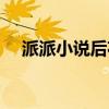 派派小说后花园替代（派派小说后花园）