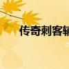 传奇刺客辅助怎么样（刺客传奇辅助）