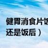 健胃消食片饭前吃还是饭后吃（助消化药饭前还是饭后）