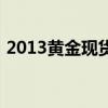 2013黄金现货价格（2013黄金多少钱一克）