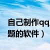 自己制作qq主题的软件下载（自己制作qq主题的软件）
