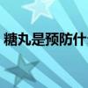 糖丸是预防什么的疫苗（糖丸是预防什么的）