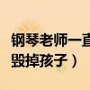 钢琴老师一直骂孩子能学好吗（钢琴老师如何毁掉孩子）