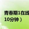 青春期1在线完整版爱奇艺（青春期1完整版110分钟）