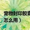 宠物封印胶囊能封年套宠物吗（宠物封印胶囊怎么用）