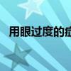 用眼过度的症状与危害（用眼过度的症状）
