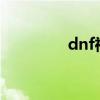 dnf神界版本爆料（dnfs）